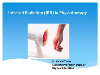 Infrared Radiation (IRR) in Physiotherapy
Dr. Hiralal Yadav
Assistant Professor, Dept. of
Physical Education
 