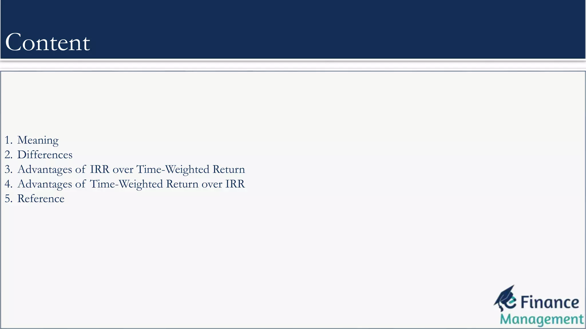 1. Meaning
2. Differences
3. Advantages of IRR over Time-Weighted Return
4. Advantages of Time-Weighted Return over IRR
5. Reference
Content
 