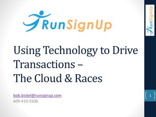 Using Technology to Drive 
Transactions – 
The Cloud & Races 
bob.bickel@runsignup.com 
609-410-5506 
1 
 