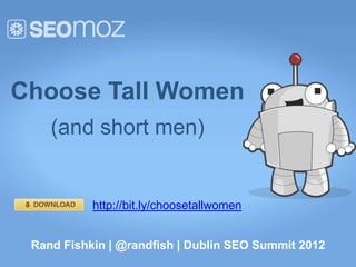 Choose Tall Women
    (and short men)


           http://bit.ly/choosetallwomen


 Rand Fishkin | @randfish | Dublin SEO Summit 2012
 