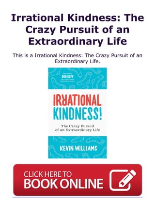 Irrational Kindness: The
Crazy Pursuit of an
Extraordinary Life
This is a Irrational Kindness: The Crazy Pursuit of an
Extraordinary Life.
 