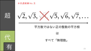 p
2,
p
3,
p
4,
p
5,
p
6,
p
7, . . .超
代	
  
有
お友達候補	
  No.	
  2
平方数ではない正の整数の平方根
は
すべて「無理数」
23
 