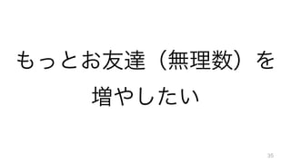 もっとお友達（無理数）を	
  
増やしたい	
  
35
 