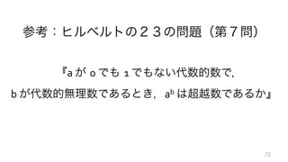参考：ヒルベルトの２３の問題（第７問）
	
  
『a	
  が 0	
  でも 1	
  でもない代数的数で，	
  
b	
  が代数的無理数であるとき，ab	
  は超越数であるか』
72
 