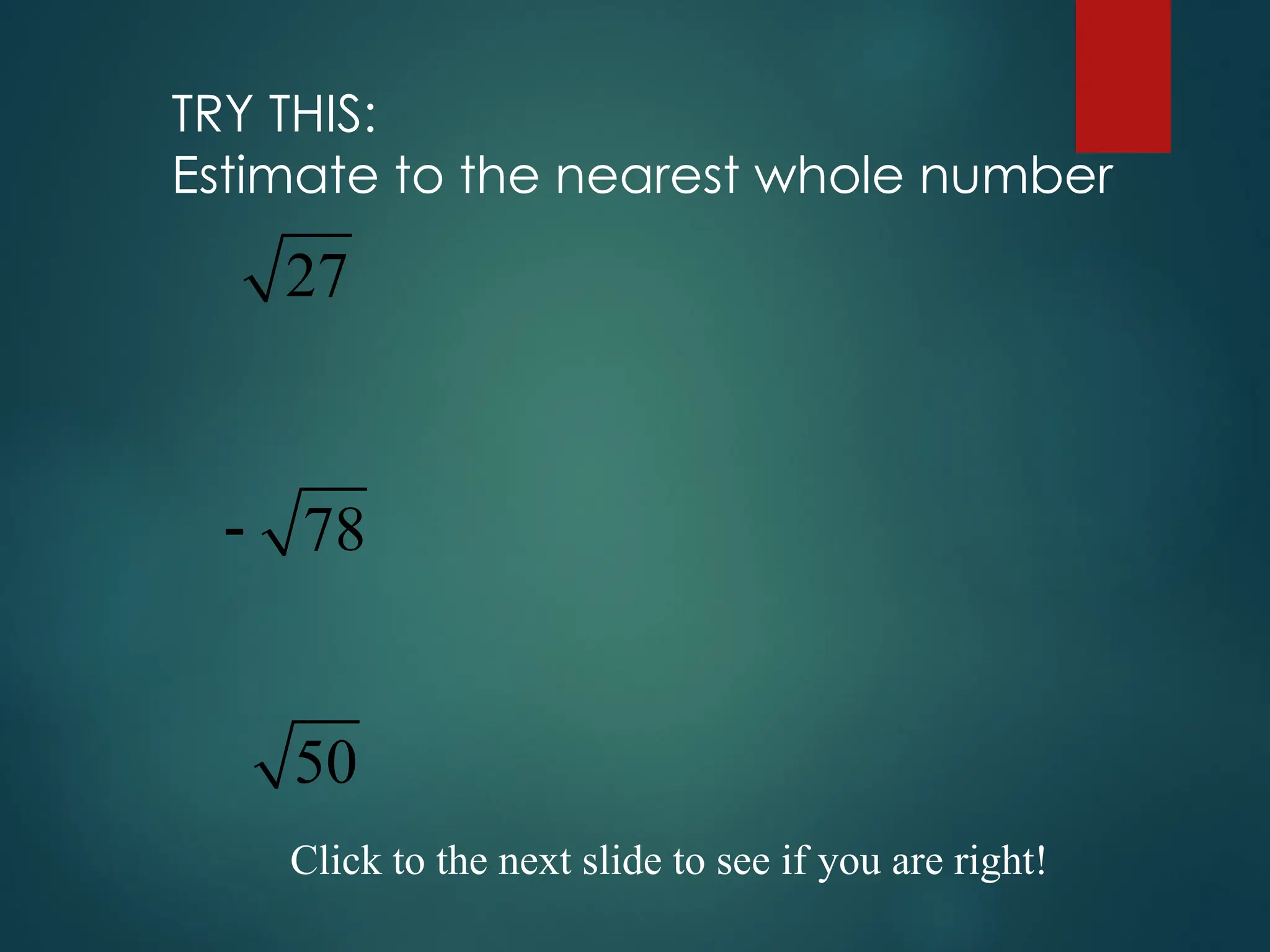 TRY THIS:
Estimate to the nearest whole number
27
78

50
Click to the next slide to see if you are right!
 