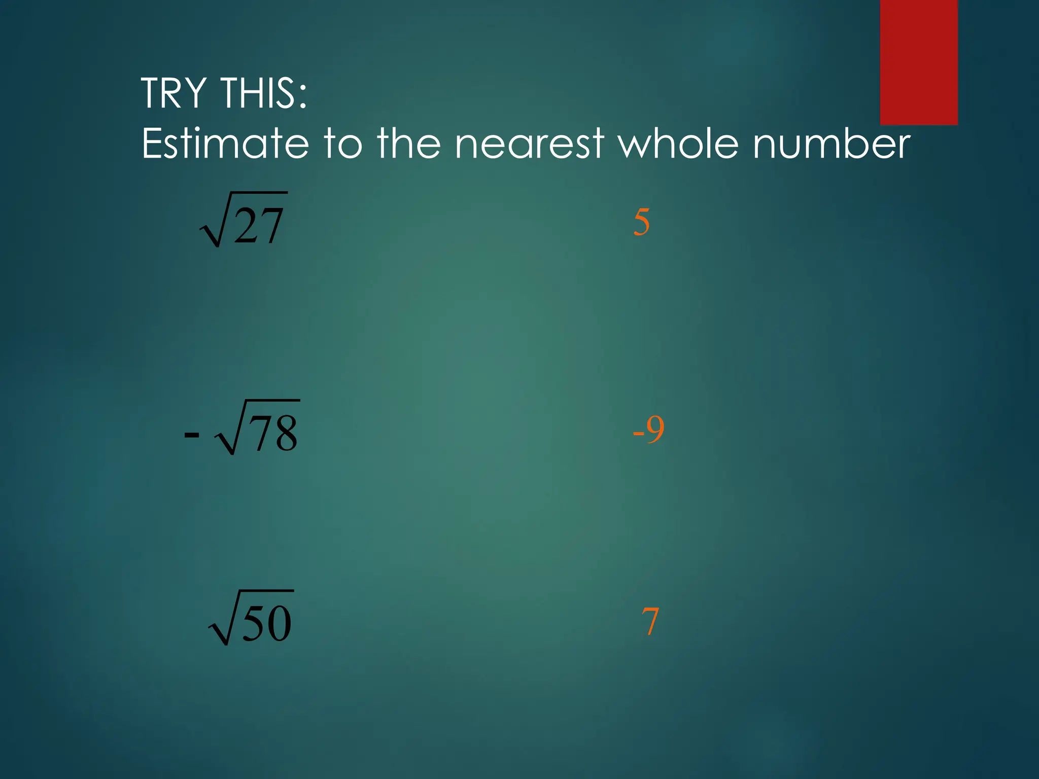 TRY THIS:
Estimate to the nearest whole number
27
78

50
5
-9
7
 