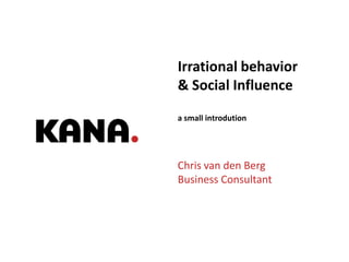 Irrational behavior
& Social Influence
a small introdution




Chris van den Berg
Business Consultant




          Good Experiences. On Brand. On Budget. | 1
 