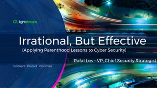 Connect | Protect | Optimize
Irrational, But Effective
(Applying Parenthood Lessons to Cyber Security)
Rafal Los – VP, Chief Security Strategist
 