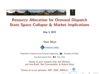 Resource Allocation for Demand Dispatch
State Space Collapse & Market Implications
May 3, 2019
Sean Meyn
Department of Electrical and Computer Engineering University of Florida
Inria International Chair Inria, Paris
Based on joint research with Joel Mathias
and Ana Buˇsi´c, Neil Cammardella, & Robert Moye
Thanks to to our sponsors: NSF, DOE, ARPA-E,
 