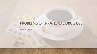 PROBLEMS OF IRRATIONAL DRUG USE
RAJA HOSPITAL
 