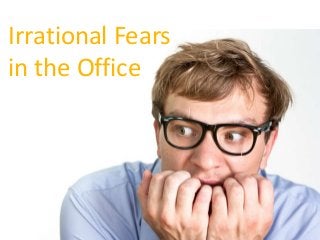 Irrational Fears
in the Office
 