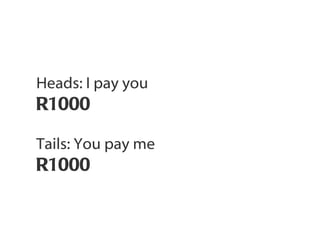 Heads: I pay you  R1000 Tails: You pay me  R1000 