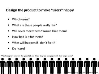 Design the product to make  “ users ”  happy <ul><li>Which users?  </li></ul><ul><li>What are these people really like? </...