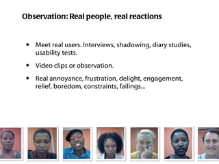 Observation: Real people, real reactions <ul><li>Meet real users. Interviews, shadowing, diary studies, usability tests. <...