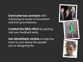 Overcome loss aversion   with   reframing to invest in innovation and trim your features . Combat the IKEA effect   by get...