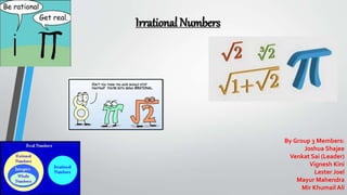 Irrational Numbers
By Group 3 Members:
Joshua Shajee
Venkat Sai (Leader)
Vignesh Kini
Lester Joel
Mayur Mahendra
Mir Khumail Ali
 