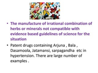 • The manufacture of irrational combination of
herbs or minerals not compatible with
evidence based guidelines of science ...