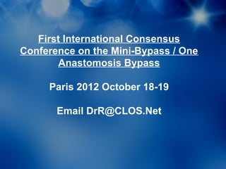 First International Consensus
Conference on the Mini-Bypass / One
        Anastomosis Bypass

     Paris 2012 October 18-19

       Email DrR@CLOS.Net
 