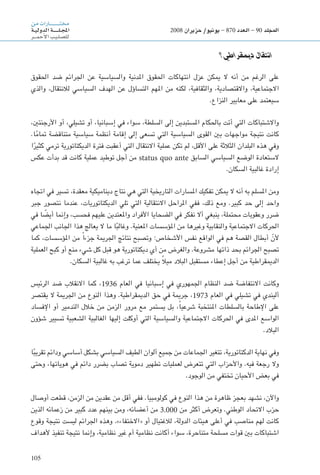 105
‫من‬‫ـارات‬‫ـ‬‫ـ‬‫ـ‬‫ـ‬‫ـ‬‫ـ‬‫ـ‬‫ـ‬‫ـ‬‫ـ‬‫ـ‬‫ـ‬‫ـ‬‫ـ‬‫ـ‬‫ـ‬‫ـ‬‫ـ‬‫ت‬‫خم‬
‫ـة‬‫ـ‬‫ي‬‫الدول‬‫ـة‬‫ـ‬‫ـ‬‫ـ‬‫ـ‬‫ـ‬‫ـ‬‫ـ‬‫ـ‬‫ـ‬‫ل‬‫ـ‬‫ـ‬‫ج‬‫امل‬
‫ـر‬‫ـ‬‫ـ‬‫ـ‬‫م‬‫أح‬‫ل‬‫ا‬‫ـب‬‫ي‬‫ـ‬‫ل‬‫لل�ص‬
2008 ‫حزيران‬ /‫يونيو‬ - 870 ‫العدد‬ - 90 ‫املجلد‬
‫ديمقراطي؟‬ ‫انتقال‬
‫احلقوق‬ ‫ضد‬ ‫اجلرائم‬ ‫عن‬ ‫والسياسية‬ ‫املدنية‬ ‫احلقوق‬ ‫انتهاكات‬ ‫عزل‬ ‫ميكن‬ ‫ال‬ ‫أنه‬ ‫من‬ ‫الرغم‬ ‫على‬
‫والذي‬ ،‫لالنتقال‬ ‫السياسي‬ ‫الهدف‬ ‫عن‬ ‫التساؤل‬ ‫املهم‬ ‫من‬ ‫لكنه‬ ،‫والثقافية‬ ،‫واالقتصادية‬ ،‫االجتماعية‬
.‫النزاع‬ ‫معايير‬ ‫على‬ ‫سيعتمد‬
،‫األرجنتني‬ ‫أو‬ ،‫تشيلي‬ ‫أو‬ ،‫إسبانيا‬ ‫في‬ ‫سواء‬ ،‫السلطة‬ ‫إلى‬ ‫املستبدين‬ ‫باحلكام‬ ‫أتت‬ ‫التي‬ ‫واالشتباكات‬
.‫ا‬ً‫م‬‫متا‬ ‫متناقضة‬ ‫سياسية‬ ‫أنظمة‬ ‫إقامة‬ ‫إلى‬ ‫تسعى‬ ‫التي‬ ‫السياسية‬ ‫القوى‬ ‫بني‬ ‫مواجهات‬ ‫نتيجة‬ ‫كانت‬
‫ا‬ً‫كثير‬ ‫ترمي‬ ‫الديكتاتورية‬ ‫فترة‬ ‫أعقبت‬ ‫التي‬ ‫االنتقال‬ ‫عملية‬ ‫تكن‬ ‫لم‬ ،‫األقل‬ ‫على‬ ‫الثالثة‬ ‫البلدان‬ ‫هذه‬ ‫وفي‬
‫عكس‬ ‫بدأت‬ ‫قد‬ ‫كانت‬ ‫عملية‬ ‫توطيد‬ ‫أجل‬ ‫من‬ status quo ante ‫السابق‬ ‫السياسي‬ ‫الوضع‬ ‫الستعادة‬
.‫السكان‬ ‫غالبية‬ ‫إرادة‬
‫اجتاه‬ ‫في‬ ‫تسير‬ ،‫معقدة‬ ‫ديناميكية‬ ‫نتاج‬ ‫هي‬ ‫التي‬ ‫التاريخية‬ ‫املسارات‬ ‫تفكيك‬ ‫ميكن‬ ‫ال‬ ‫أنه‬ ‫به‬ ‫املسلم‬ ‫ومن‬
‫جبر‬ ‫نتصور‬ ‫عندما‬ ،‫الديكتاتوريات‬ ‫تلي‬ ‫التي‬ ‫االنتقالية‬ ‫املراحل‬ ‫ففي‬ ،‫ذلك‬ ‫ومع‬ .‫كبير‬ ‫حد‬ ‫إلى‬ ‫واحد‬
‫في‬ ‫ا‬ ً‫أيض‬ ‫وإمنا‬ ،‫فحسب‬ ‫عليهم‬ ‫واملعتدين‬ ‫األفراد‬ ‫الضحايا‬ ‫في‬ ‫نفكر‬ ‫أال‬ ‫ينبغي‬ ،‫محتملة‬ ‫وعقوبات‬ ‫ضرر‬
‫اجلماعي‬ ‫اجلانب‬ ‫هذا‬ ‫يعالج‬ ‫ال‬ ‫ما‬ ‫ا‬ً‫ب‬‫وغال‬ .‫املعنية‬ ‫املؤسسات‬ ‫من‬ ‫وغيرها‬ ‫والنقابية‬ ‫االجتماعية‬ ‫احلركات‬
‫كما‬ ،‫املؤسسات‬ ‫من‬ ً‫ا‬‫جزء‬ ‫اجلرمية‬ ‫نتائج‬ ‫وتصبح‬ ‫األشخاص؛‬ ‫نفس‬ ‫الواقع‬ ‫في‬ ‫هم‬ ‫القصة‬ ‫أبطال‬ ّ‫ألن‬
‫العملية‬ ‫كبح‬ ‫أو‬ ‫منع‬ ‫شيء‬ ‫كل‬ ‫قبل‬ ‫هو‬ ‫ديكتاتورية‬ ‫أي‬ ‫من‬ ‫والغرض‬ .‫مشروعة‬ ‫ذاتها‬ ‫بحد‬ ‫اجلرائم‬ ‫تصبح‬
.‫السكان‬ ‫غالبية‬ ‫به‬ ‫ترغب‬ ‫عما‬ ‫يختلف‬ ً‫ال‬‫مي‬ ‫البالد‬ ‫مستقبل‬ ‫إعطاء‬ ‫أجل‬ ‫من‬ ‫الدميقراطية‬
‫الرئيس‬ ‫ضد‬ ‫االنقالب‬ ‫كما‬ ،1936 ‫العام‬ ‫في‬ ‫إسبانيا‬ ‫في‬ ‫اجلمهوري‬ ‫النظام‬ ‫ضد‬ ‫االنتفاضة‬ ‫وكانت‬
‫يقتصر‬ ‫ال‬ ‫اجلرمية‬ ‫من‬ ‫النوع‬ ‫وهذا‬ .‫الدميقراطية‬ ‫حق‬ ‫في‬ ‫جرمية‬ ،1973 ‫العام‬ ‫في‬ ‫تشيلي‬ ‫في‬ ‫أليندي‬
‫اإلفساد‬ ‫أو‬ ‫التدمير‬ ‫خالل‬ ‫من‬ ‫الزمن‬ ‫مرور‬ ‫مع‬ ‫يستمر‬ ‫بل‬ ،ً‫ا‬‫شرعي‬ ‫املنتخبة‬ ‫بالسلطات‬ ‫اإلطاحة‬ ‫على‬
‫شؤون‬ ‫تسيير‬ ‫الشعبية‬ ‫الغالبية‬ ‫إليها‬ ‫أوكلت‬ ‫التي‬ ‫والسياسية‬ ‫االجتماعية‬ ‫احلركات‬ ‫في‬ ‫املدى‬ ‫الواسع‬
.‫البالد‬
‫ا‬ً‫ب‬‫تقري‬ ‫ودائم‬ ‫أساسي‬ ‫بشكل‬ ‫السياسي‬ ‫الطيف‬ ‫ألوان‬ ‫جميع‬ ‫من‬ ‫اجلماعات‬ ‫تتغير‬ ،‫الدكتاتورية‬ ‫نهاية‬ ‫وفي‬
‫وحتى‬ ،‫هوياتها‬ ‫في‬ ‫دائم‬ ‫بضرر‬ ‫تصاب‬ ‫دموية‬ ‫تطهير‬ ‫لعمليات‬ ‫تتعرض‬ ‫التي‬ ‫واألحزاب‬ .‫فيه‬ ‫رجعة‬ ‫وال‬
.‫الوجود‬ ‫من‬ ‫تختفي‬ ‫األحيان‬ ‫بعض‬ ‫في‬
‫أوصال‬ ‫قطعت‬ ،‫الزمن‬ ‫من‬ ‫عقدين‬ ‫من‬ ‫أقل‬ ‫ففي‬ .‫كولومبيا‬ ‫في‬ ‫النوع‬ ‫هذا‬ ‫من‬ ‫ظاهرة‬ ‫بعجز‬ ‫نشهد‬ ،‫واآلن‬
‫الذين‬ ‫زعمائه‬ ‫من‬ ‫كبير‬ ‫عدد‬ ‫بينهم‬ ‫ومن‬ ،‫أعضائه‬ ‫من‬ 3.000 ‫من‬ ‫أكثر‬ ‫وتعرض‬ .‫الوطني‬ ‫االحتاد‬ ‫حزب‬
‫وقوع‬ ‫نتيجة‬ ‫ليست‬ ‫اجلرائم‬ ‫وهذه‬ .»‫«االختفاء‬ ‫أو‬ ‫لالغتيال‬ ،‫الدولة‬ ‫هيئات‬ ‫أعلى‬ ‫في‬ ‫مناصب‬ ‫لهم‬ ‫كانت‬
‫ألهداف‬ ‫تنفيذ‬ ‫نتيجة‬ ‫وإمنا‬ ،‫نظامية‬ ‫غير‬ ‫أم‬ ‫نظامية‬ ‫أكانت‬ ‫سواء‬ ،‫متناحرة‬ ‫مسلحة‬ ‫قوات‬ ‫بني‬ ‫اشتباكات‬
 