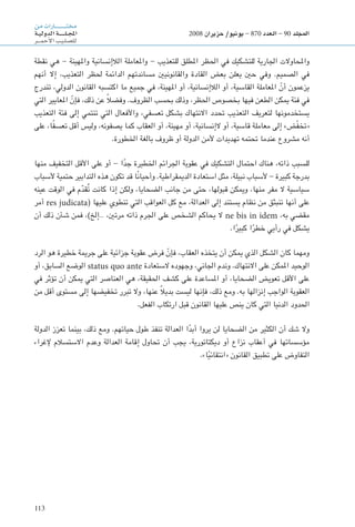 113
‫من‬‫ـارات‬‫ـ‬‫ـ‬‫ـ‬‫ـ‬‫ـ‬‫ـ‬‫ـ‬‫ـ‬‫ـ‬‫ـ‬‫ـ‬‫ـ‬‫ـ‬‫ـ‬‫ـ‬‫ـ‬‫ـ‬‫ـ‬‫ت‬‫خم‬
‫ـة‬‫ـ‬‫ي‬‫الدول‬‫ـة‬‫ـ‬‫ـ‬‫ـ‬‫ـ‬‫ـ‬‫ـ‬‫ـ‬‫ـ‬‫ـ‬‫ل‬‫ـ‬‫ـ‬‫ج‬‫امل‬
‫ـر‬‫ـ‬‫ـ‬‫ـ‬‫م‬‫أح‬‫ل‬‫ا‬‫ـب‬‫ي‬‫ـ‬‫ل‬‫لل�ص‬
2008 ‫حزيران‬ /‫يونيو‬ - 870 ‫العدد‬ - 90 ‫املجلد‬
‫نقطة‬ ‫هي‬ - ‫واملهينة‬ ‫الالإنسانية‬ ‫واملعاملة‬ - ‫للتعذيب‬ ‫املطلق‬ ‫احلظر‬ ‫في‬ ‫للتشكيك‬ ‫اجلارية‬ ‫واحملاوالت‬
‫أنهم‬ ‫إال‬ ،‫التعذيب‬ ‫حلظر‬ ‫الدائمة‬ ‫مساندتهم‬ ‫والقانونيني‬ ‫القادة‬ ‫بعض‬ ‫يعلن‬ ‫حني‬ ‫وفي‬ .‫الصميم‬ ‫في‬
‫تندرج‬ ،‫الدولي‬ ‫القانون‬ ‫اكتسبه‬ ‫ما‬ ‫جميع‬ ‫في‬ ،‫املهينة‬ ‫أو‬ ،‫الالإنسانية‬ ‫أو‬ ،‫القاسية‬ ‫املعاملة‬ ّ‫أن‬ ‫يزعمون‬
‫التي‬ ‫املعايير‬ ّ‫فإن‬ ،‫ذلك‬ ‫عن‬ ً‫ال‬‫وفض‬ .‫الظروف‬ ‫بحسب‬ ‫وذلك‬ ،‫احلظر‬ ‫بخصوص‬ ‫فيها‬ ‫الطعن‬ ‫ميكن‬ ‫فئة‬ ‫في‬
‫التعذيب‬ ‫فئة‬ ‫إلى‬ ‫تنتمي‬ ‫التي‬ ‫واألفعال‬ ،‫تعسفي‬ ‫بشكل‬ ‫االنتهاك‬ ‫حتدد‬ ‫التعذيب‬ ‫لتعريف‬ ‫يستخدمونها‬
‫على‬ ،‫ا‬ً‫ف‬‫تعس‬ ‫أقل‬ ‫وليس‬ ،‫يصفونه‬ ‫كما‬ ‫العقاب‬ ‫أو‬ ،‫مهينة‬ ‫أو‬ ،‫الإنسانية‬ ‫أو‬ ،‫قاسية‬ ‫معاملة‬ ‫إلى‬ »‫ض‬ّ‫ف‬‫«تخ‬
.‫اخلطورة‬ ‫بالغة‬ ‫ظروف‬ ‫أو‬ ‫الدولة‬ ‫ألمن‬ ‫تهديدات‬ ‫حتتمه‬ ‫عندما‬ ‫مشروع‬ ‫أنه‬
‫منها‬ ‫التخفيف‬ ‫األقل‬ ‫على‬ ‫أو‬ - ‫ا‬ً‫د‬‫ج‬ ‫اخلطيرة‬ ‫اجلرائم‬ ‫عقوبة‬ ‫في‬ ‫التشكيك‬ ‫احتمال‬ ‫هناك‬ ،‫ذاته‬ ‫للسبب‬
‫ألسباب‬ ‫حتمية‬ ‫التدابير‬ ‫هذه‬ ‫تكون‬ ‫قد‬ ‫ًا‬‫ن‬‫وأحيا‬ .‫الدميقراطية‬ ‫استعادة‬ ‫مثل‬ ،‫نبيلة‬ ‫ألسباب‬ - ‫كبيرة‬ ‫بدرجة‬
‫عينه‬ ‫الوقت‬ ‫في‬ ‫م‬َّ‫د‬‫ُق‬‫ت‬ ‫كانت‬ ‫إذا‬ ‫ولكن‬ ،‫الضحايا‬ ‫جانب‬ ‫من‬ ‫حتى‬ ،‫قبولها‬ ‫وميكن‬ ،‫منها‬ ‫مفر‬ ‫ال‬ ‫سياسية‬
‫أمر‬ res judicata( ‫عليها‬ ‫تنطوي‬ ‫التي‬ ‫العواقب‬ ‫كل‬ ‫مع‬ ،‫العدالة‬ ‫إلى‬ ‫يستند‬ ‫نظام‬ ‫من‬ ‫تنبثق‬ ‫أنها‬ ‫على‬
‫أن‬ ‫ذلك‬ ‫شأن‬ ‫فمن‬ ،)‫…إلخ‬ ،‫مرتني‬ ‫ذاته‬ ‫اجلرم‬ ‫على‬ ‫الشخص‬ ‫يحاكم‬ ‫ال‬ ne bis in idem ،‫به‬ ‫مقضي‬
.‫ا‬ً‫كبير‬ ‫ا‬ً‫خطر‬ ‫رأيي‬ ‫في‬ ‫يشكل‬
‫الرد‬ ‫هو‬ ‫خطيرة‬ ‫جرمية‬ ‫على‬ ‫جزائية‬ ‫عقوبة‬ ‫فرض‬ ّ‫فإن‬ ،‫العقاب‬ ‫يتخذه‬ ‫أن‬ ‫ميكن‬ ‫الذي‬ ‫الشكل‬ ‫كان‬ ‫ومهما‬
‫أو‬ ،‫السابق‬ ‫الوضع‬ status quo ante ‫الستعادة‬ ‫وجهوده‬ ،‫اجلاني‬ ‫وندم‬ .‫االنتهاك‬ ‫على‬ ‫املمكن‬ ‫الوحيد‬
‫في‬ ‫تؤثر‬ ‫أن‬ ‫ميكن‬ ‫التي‬ ‫العناصر‬ ‫هي‬ ،‫احلقيقة‬ ‫كشف‬ ‫على‬ ‫املساعدة‬ ‫أو‬ ،‫الضحايا‬ ‫تعويض‬ ‫األقل‬ ‫على‬
‫من‬ ‫أقل‬ ‫مستوى‬ ‫إلى‬ ‫تخفيضها‬ ‫تبرر‬ ‫وال‬ ،‫عنها‬ ً‫ال‬‫بدي‬ ‫ليست‬ ‫فإنها‬ ،‫ذلك‬ ‫ومع‬ .‫به‬ ‫إنزالها‬ ‫الواجب‬ ‫العقوبة‬
.‫الفعل‬ ‫ارتكاب‬ ‫قبل‬ ‫القانون‬ ‫عليها‬ ‫ينص‬ ‫كان‬ ‫التي‬ ‫الدنيا‬ ‫احلدود‬
‫الدولة‬ ‫تعزز‬ ‫بينما‬ ،‫ذلك‬ ‫ومع‬ .‫حياتهم‬ ‫طول‬ ‫تنفذ‬ ‫العدالة‬ ‫ا‬ً‫د‬‫أب‬ ‫يروا‬ ‫لن‬ ‫الضحايا‬ ‫من‬ ‫الكثير‬ ‫أن‬ ‫شك‬ ‫وال‬
‫إلغراء‬ ‫االستسالم‬ ‫وعدم‬ ‫العدالة‬ ‫إقامة‬ ‫حتاول‬ ‫أن‬ ‫يجب‬ ،‫ديكتاتورية‬ ‫أو‬ ‫نزاع‬ ‫أعقاب‬ ‫في‬ ‫مؤسساتها‬
.»‫ا‬ً‫ي‬‫«انتقائ‬ ‫القانون‬ ‫تطبيق‬ ‫على‬ ‫التفاوض‬
 