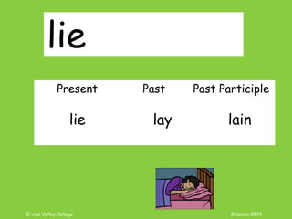 Irvine Valley College Coleman 2014
lie
Present Past Past Participle
lie lay lain
 
