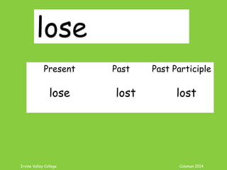Irvine Valley College Coleman 2014
lose
Present Past Past Participle
lose lost lost
 