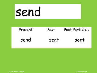 Irvine Valley College Coleman 2014
send
Present Past Past Participle
send sent sent
 