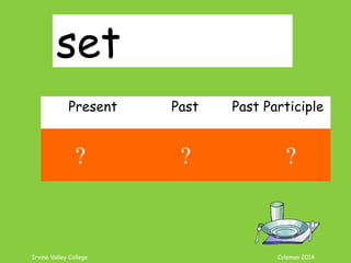 Irvine Valley College Coleman 2014
set
Present Past Past Participle
set set set
? ? ?
 