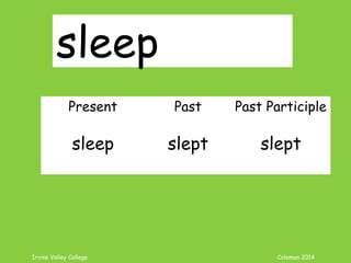 Irvine Valley College Coleman 2014
sleep
Present Past Past Participle
sleep slept slept
 