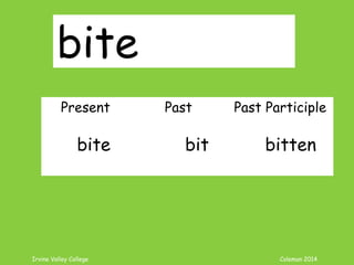 Irvine Valley College Coleman 2014
bite
Present Past Past Participle
bite bit bitten
 