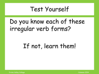 Irvine Valley College Coleman 2014
Test Yourself
Do you know each of these
irregular verb forms?
If not, learn them!
 
