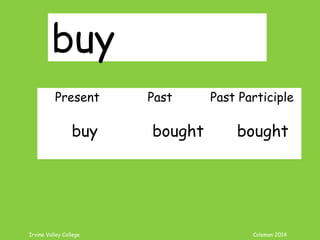 Irvine Valley College Coleman 2014
buy
Present Past Past Participle
buy bought bought
 