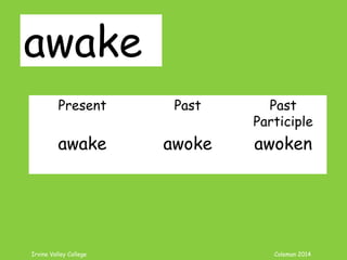 Irvine Valley College Coleman 2014
awake
Present Past Past
Participle
awake awoke awoken
 