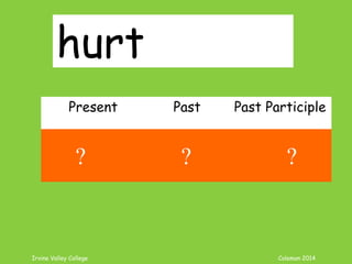 Irvine Valley College Coleman 2014
hurt
Present Past Past Participle
hurt hurt hurt
? ? ?
 
