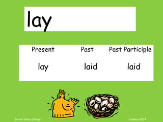 Irvine Valley College Coleman 2014
lay
Present Past Past Participle
lay laid laid
 