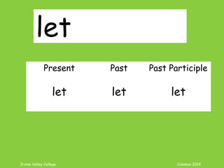Irvine Valley College Coleman 2014
let
Present Past Past Participle
let let let
 