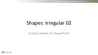Shapes: Irregular 02
Custom Shapes for PowerPoint
Click here to Download the Presentation at: indezine.com
 