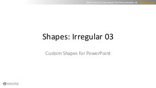 Shapes: Irregular 03
Custom Shapes for PowerPoint
Click here to Download the Presentation at: indezine.com
 