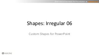 Click here to Download the Presentation at: indezine.com 
Shapes: Irregular 06 
Custom Shapes for PowerPoint 
 