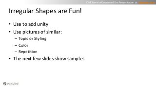 Irregular Shapes are Fun! 
• Use to add unity 
• Use pictures of similar: 
– Topic or Styling 
– Color 
– Repetition 
• Th...