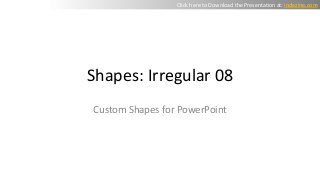 Shapes: Irregular 08
Custom Shapes for PowerPoint
Click here to Download the Presentation at: indezine.com
 