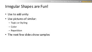 Irregular Shapes are Fun!
• Use to add unity
• Use pictures of similar:
– Topic or Styling
– Color
– Repetition
• The next...