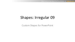Shapes: Irregular 09
Custom Shapes for PowerPoint
Click here to Download the Presentation at: indezine.com
 