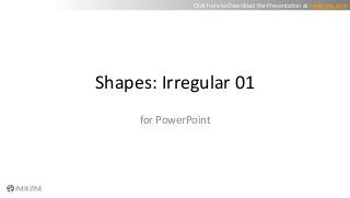 Shapes: Irregular 01
for PowerPoint
Click here to Download the Presentation at: indezine.com
 