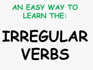 IRREGULAR
VERBS
AN EASY WAY TO
LEARN THE:
 