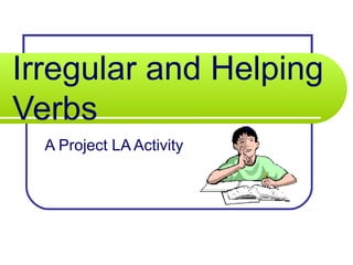 Irregular and Helping
Verbs
A Project LA Activity
 