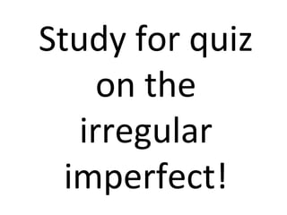 Study for quiz on the irregular imperfect! 
