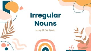 Irregular
Nouns
Lesson #4, First Quarter
 