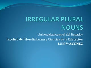 Universidad central del Ecuador
Facultad de Filosofía Letras y Ciencias de la Educación
                                      LUIS VASCONEZ
 