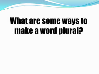 What are some ways to
 make a word plural?
 